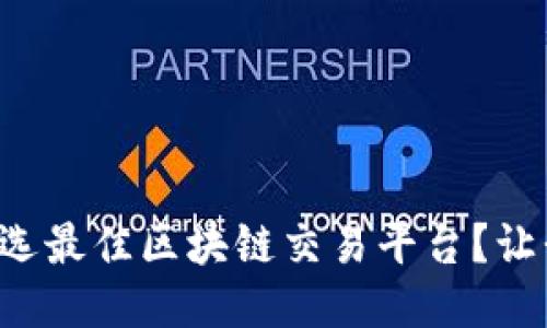 如何轻松挑选最佳区块链交易平台？让我们来聊聊！