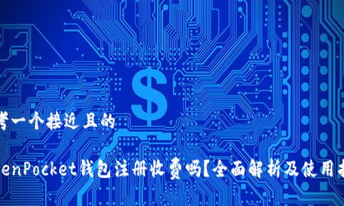 思考一个接近且的

TokenPocket钱包注册收费吗？全面解析及使用指南