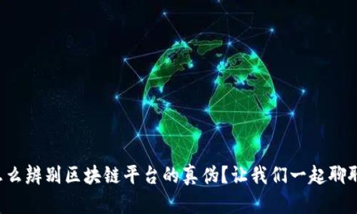 怎么辨别区块链平台的真伪？让我们一起聊聊！