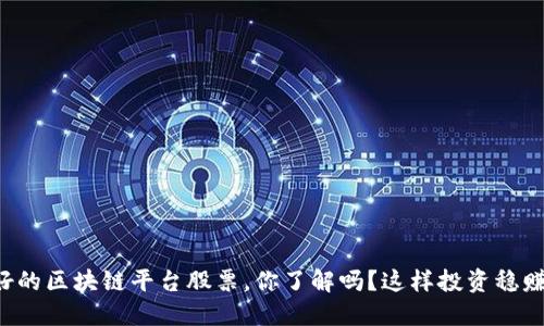 业绩好的区块链平台股票，你了解吗？这样投资稳赚不赔！