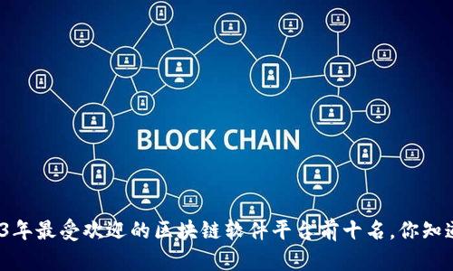 2023年最受欢迎的区块链软件平台前十名，你知道吗？