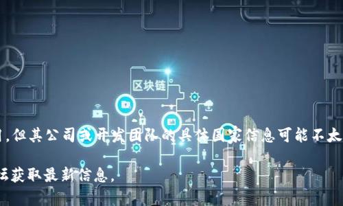 TP Wallet（TP钱包）是一款以数字资产管理和交易为主的钱包，虽然它在多个国家和地区广泛使用，但其公司或开发团队的具体国家信息可能不太明确。通常，这类钱包的开发团队多来自区块链技术较为发达的国家，如中国、美国或一些欧洲国家。

如果你想了解更多关于TP钱包的具体情况或背景，建议访问他们的官方网站或查看相关的社区论坛获取最新信息。