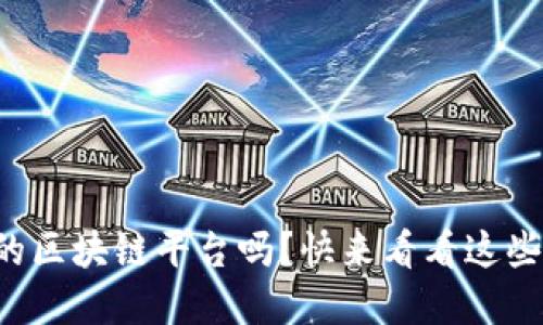 你知道哪些正规的区块链平台吗？快来看看这些值得信赖的选择！