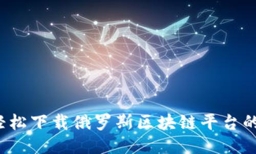 如何轻松下载俄罗斯区块链平台的视频？