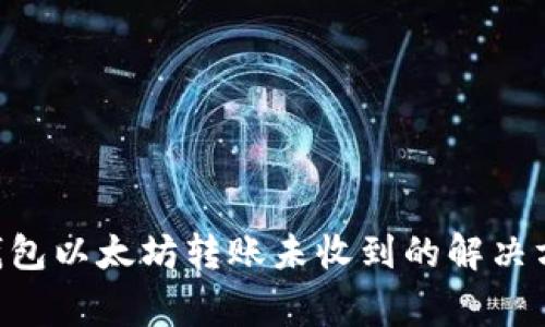 TokenPocket钱包以太坊转账未收到的解决方案与常见问题