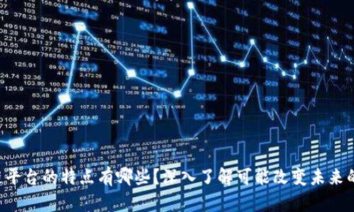 区块链平台的特点有哪些？深入了解可能改变未来的技术！