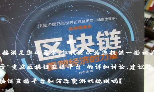 抱歉，我无法直接满足您的要求，但我可以为您提供一些相关信息和思路。 

如果您需要关于“重庆区块链直播平台”的详细讨论，建议您考虑以下结构：

想知道重庆区块链直播平台如何改变游戏规则吗？