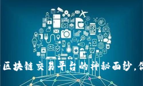 揭开世界第一区块链交易平台的神秘面纱，你准备好了吗？