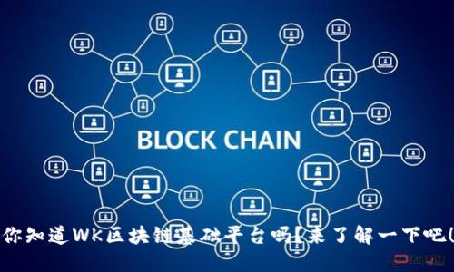 你知道WK区块链基础平台吗？来了解一下吧！