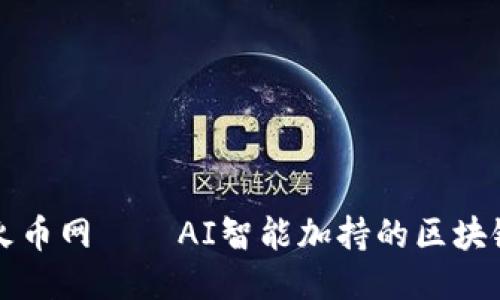 你知道吗？火币网——AI智能加持的区块链炒币平台！