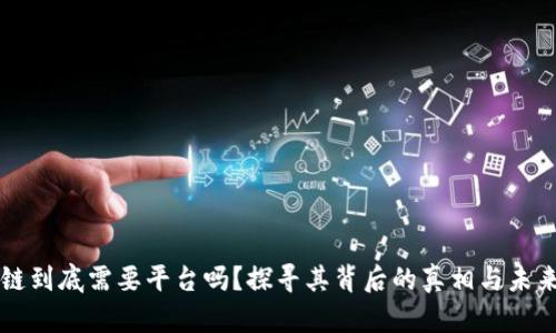 区块链到底需要平台吗？探寻其背后的真相与未来发展