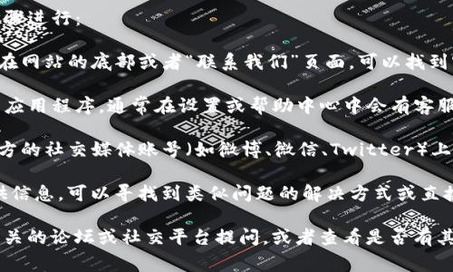 要找到TP钱包的客服位置，通常可以按照以下步骤进行：

1. **官方网站**：访问TP钱包的官方网站，通常在网站的底部或者“联系我们”页面，可以找到客服联系方式及相关信息。

2. **APP内操作**：如果你已经下载了TP钱包的应用程序，通常在设置或帮助中心中会有客服的入口，提供在线客服、电话或者邮件联系选项。

3. **社交媒体**：很多时候，TP钱包也会在其官方的社交媒体账号（如微博、微信、Twitter）上提供客服支持，这也是一个获取帮助的途径。

4. **用户社区或论坛**：一些用户社区也会提供信息，可以寻找到类似问题的解决方式或直接询问。

如果以上途径都无法找到，你可以考虑直接在相关的论坛或社交平台提问，或者查看是否有其他用户提供的经验分享。