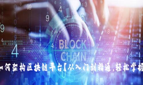 如何架构区块链平台？从入门到精通，轻松掌握！