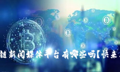 你知道区块链新闻媒体平台有哪些吗？快来看看排名吧！