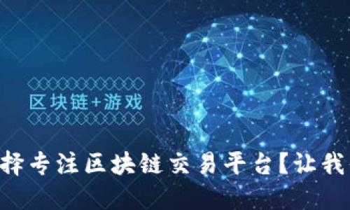 为什么选择专注区块链交易平台？让我们来聊聊！