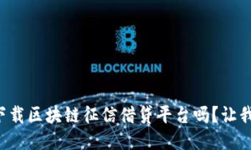 你知道如何下载区块链征信借贷平台吗？让我们一起看看！