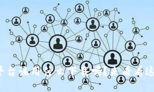 你知道区块链平台该用什么下载吗？来看看这些实用工具吧！