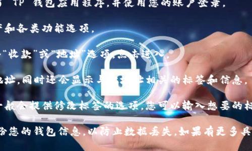 要找 TP 钱包的地址标签，您可以按照以下步骤进行操作：

1. **打开 TP 钱包应用**：首先，确保您已经下载并安装了 TP 钱包应用程序，并使用您的账户登录。

2. **访问钱包主界面**：进入主界面后，您会看到您的资产和各类功能选项。

3. **选择“收款”或“地址”选项**：在钱包中，通常会有一个“收款”或“地址”选项。点击进入。

4. **查看钱包地址**：在此界面中，您可以找到您的钱包地址，同时还会显示与此地址相关的标签和信息。

5. **地址标签设置**：如果您想要设置或更改地址标签，一般会提供修改标签的选项。您可以输入想要的标签以便于未来的管理。

确保您在进行这些操作时处于安全的网络环境，并定期备份您的钱包信息，以防止数据丢失。如果有更多具体问题，建议查看 TP 钱包的官方文档或联系其客服支持。