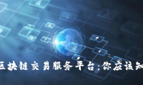 了解全球区块链交易服务平台：你应该知道的一切！