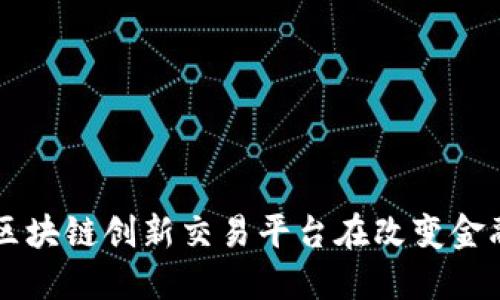 您知道吗？区块链创新交易平台在改变金融游戏规则！