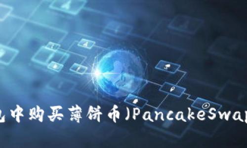 如何在TP钱包中购买薄饼币（PancakeSwap）: 完整教程