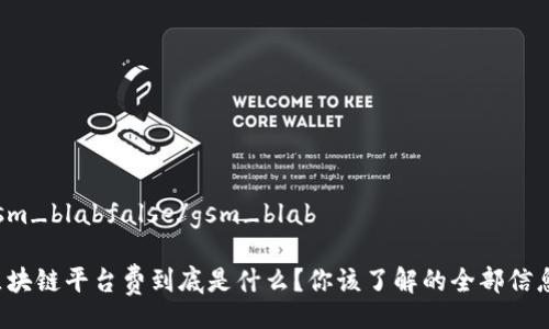 gsm_blabfalse/gsm_blab

区块链平台费到底是什么？你该了解的全部信息！