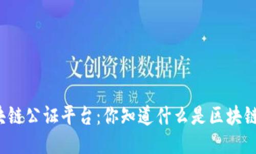 全国区块链公证平台：你知道什么是区块链公证吗？