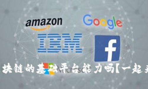 你了解区块链的基础平台能力吗？一起来探索吧！