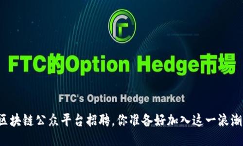 长乐区块链公众平台招聘，你准备好加入这一浪潮了吗？