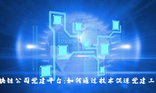 区块链公司党建平台：如何通过技术促进党建工作？
