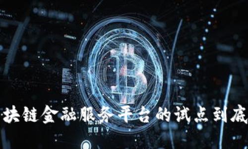 你知道吗？区块链金融服务平台的试点到底意味着什么？