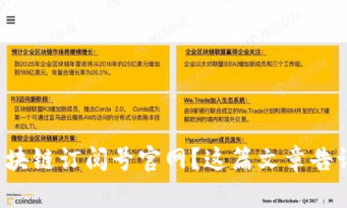 你想找区块链订阅号官网？这篇文章告诉你一切！