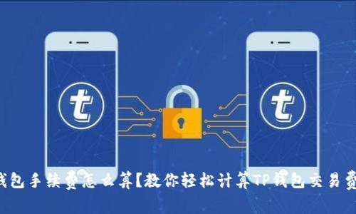 TP钱包手续费怎么算？教你轻松计算TP钱包交易费用！