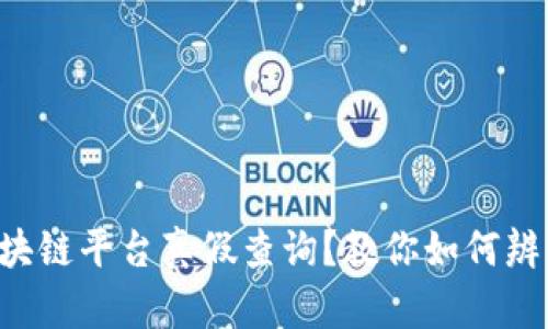 怎样区块链平台真假查询？教你如何辨别真伪！