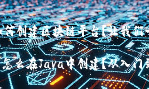 在Java中如何创建区块链平台？让我们一起探索吧！

区块链平台怎么在Java中创建？从入门到深入解析