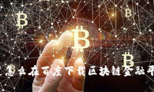 你知道怎么在百度下载区块链金融平台吗？