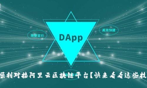 如何顺利对接阿里云区块链平台？快来看看这些技巧吧！