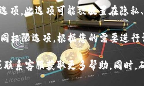 要进入TP钱包的权限管理，您可以按照以下步骤操作：

1. **打开TP钱包**：首先，确保您已经在您的设备上安装并打开TP钱包应用。

2. **登录账户**：输入您的账户信息进行登录。如果您还没有账户，需要先注册一个。

3. **进入设置**：在主界面，寻找并点击底部菜单中的“设置”选项。该选项通常用齿轮形状的图标表示。

4. **找到权限管理**：在设置菜单中，寻找“权限管理”或类似的选项。此选项可能被放置在隐私、安全或账户管理子菜单中。

5. **调整权限设置**：进入权限管理后，您将看到可以管理的不同权限选项。根据您的需要进行调整或设置。

如果在使用过程中遇到问题，建议查看TP钱包的官方帮助文档或联系客服获取更多帮助。同时，确保您的应用版本为最新版本，以获得更好的用户体验和安全性。