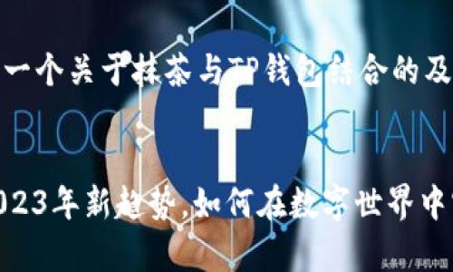 当然可以!以下是一个关于抹茶与TP钱包结合的及其相关内容建议。
抹茶与TP钱包:2023年新趋势,如何在数字世界中实现财富增长