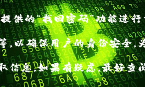 TP钱包的密码重置次数并没有明确的上限，通常用户在忘记密码或需要更改密码时，可以通过钱包提供的“找回密码”功能进行重置。具体的重置方式和次数可能受到钱包版本及安全政策的影响。

通常情况下，用户在进行密码重置时，系统会要求提供相关的安全信息，比如密保问题、邮箱验证码等，以确保用户的身份安全。为了保护资产安全，建议用户定期更换密码，并确保密码的复杂性，使用不同于其他平台的独特密码。

请注意，在密码重置过程中，务必小心谨慎，确保是在官方网站或官方应用上操作，防止钓鱼网站盗取信息。如果有疑虑，最好查阅官方的帮助文档或联系客服进行确认。