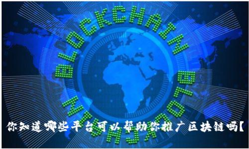 你知道哪些平台可以帮助你推广区块链吗？