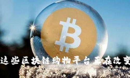 您知道吗？这些区块链购物平台正在改变购物方式！