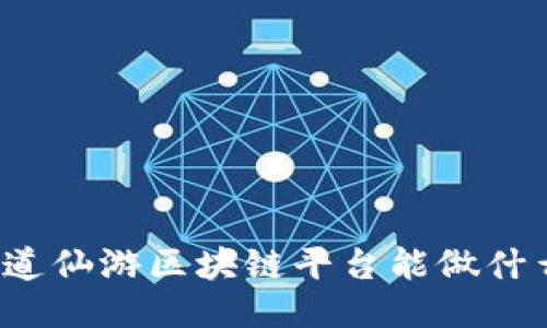 你知道仙游区块链平台能做什么吗？