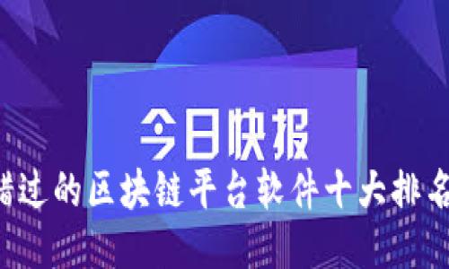 2023年你不能错过的区块链平台软件十大排名，哪个最适合你？