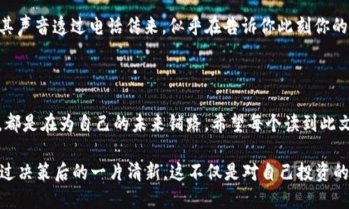    如何取消TP钱包中参与的项目：一步步教你快速操作  / 

 guanjianci  TP钱包,取消项目,区块链,数字货币  /guanjianci 

 第一步：了解TP钱包的基本功能 

 在区块链和数字货币的世界中，TP钱包作为一款非常受欢迎的数字钱包，拥有安全存储、管理和交易数字资产的功能。特别是当你参与了某个项目后，可能会由于种种原因希望取消参与。了解TP钱包的基本功能，可以让我们更好地进行后续操作。 

 第二步：进入TP钱包应用 

 打开你的手机，找到并点击TP钱包应用的图标。无论你是安卓用户还是苹果用户，这一步都一样。阳光从窗外洒进来，温暖的阳光照在手机屏幕上，让人倍感放松。应用打开后，你会看到主界面，里面显示着你所有的数字资产和正在参与的项目。 

 第三步：找到你参与的项目 

 在主界面的项目列表中，浏览你的参与项目。如果你有很多项目，上面的列表会比较长。用手指轻轻滑动屏幕，阳光透过窗帘的缝隙照在你的手指上，让你能更清晰地看到每个项目的详情。一旦你找到你想取消参与的项目，点击进入。 

 第四步：查看项目详情 

 进入项目详情页面后，仔细查看相关信息，包括投资金额、收益期限等。想象一下你当初参与这个项目时的心情，是期待还是谨慎？一边回忆着初衷，一边认真核对信息，确保你所做的每一个决定都是经过深思熟虑的。 

 第五步：寻找取消参与的选项 

 在项目详情页面中，四处寻找“取消参与”或类似的按钮。这个按钮一般会以醒目的颜色突出显示，比如鲜艳的红色，令你一目了然。如果你找不到，可以轻轻向下滑动页面，有时候延伸的信息可能会在屏幕的下方。 

 第六步：确认取消操作 

 点击“取消参与”按钮后，应用可能会弹出确认窗口，提示你确定是否要取消参与此项目。在这瞬间，你可能会感到一丝犹豫。这个项目曾经吸引过你，现在真的要放弃吗？经过短暂的思考后，点下确认按钮，准备迎接新的投资机会。 

 第七步：查看取消结果 

 完成取消操作后，返回到项目列表，检查你参与的项目是否已被成功移除。轻松的呼吸，不再被沉重的决策负担所困扰。此时，看着变化后的项目列表，心中不得不感慨，生活就像投资一样，有得必有失，随时都有新的可能等待着我们去探索。 

 第八步：关注账户资金变化 

 取消参与某个项目后，注意查看自己的账户资金变化。这时候可以喝一杯清茶，慢慢体味这项决定带给你的新感觉。资金回到你的钱包中，你会感受到某种轻松与放松，这意味着你已准备好将它们投入到更有潜力的项目之中。 

 第九步：咨询TP钱包客服 

 如果在操作中遇到问题，可以选择咨询TP钱包的客服。找到客服联系方式，或许会遇到一个热情洋溢的工作人员，其声音透过电话传来，似乎在告诉你此刻你的问题并不孤单。 

 结语：投资与决策的智慧 

 在数字货币的世界中，投资是一种智慧，而取消某个项目的参与，往往是理性决策的一部分。我们在每一次选择中，都是在为自己的未来铺路。希望每个读到此文的人，在投资时都能明智地做出选择，放眼未来，探索更多的可能。 

在这个步骤清晰且具体的操作中，希望能够帮助你顺利取消TP钱包中不再参与的项目。回想你参与的初衷，以及经过决策后的一片清新，这不仅是对自己投资的负责，也是对未来的一种期待。无论未来如何，记住投资的道路充满变数，保持理性与耐心，将会是你最可靠的伙伴。