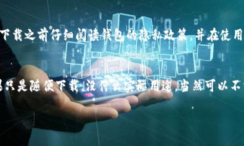 下载TP钱包（TP Wallet）一般来说是安全的，但是否需要使用它则取决于您的具体需求和使用情况。TP钱包是一款数字货币钱包，用于存储和管理加密货币，如TP（吞吐量）代币等。

以下是关于下载TP钱包的一些考虑因素：

1. 钱包的安全性
TP钱包通常提供了多重安全保护，比如私钥加密和生物识别技术，确保用户的加密资产安全。然而，存储在任何数字钱包中的资产都有可能受到黑客攻击和其他安全威胁，因此，选择一个信誉良好的钱包非常重要。

2. 钱包的使用场景
如果您计划进行数字货币交易、投资或收藏，那么下载并使用TP钱包是有意义的。钱包可以帮助您轻松管理资产，查看余额，以及进行转账和交易。如果您只是想了解数字货币而不打算持有或交易，那么下载钱包可能并不是必要的。

3. 钱包的资源占用
TP钱包作为一款应用，会占用一定的存储空间和系统资源。如果您担心手机的存储容量不足，且不打算使用这个钱包，那么您可以选择删除它。

4. 个人隐私保护
任何钱包都需要某种程度的个人信息或权限才能正常运作。如果您对隐私非常重视，确保在下载之前仔细阅读钱包的隐私政策，并在使用时留意给予的权限。

总结
总的来说，下载TP钱包并不算坏事，但使用与否取决于您对加密货币的兴趣和相关需求。如果只是随便下载，没什么实际用途，当然可以不需要继续使用它。

如果您对钱包有进一步的使用需求或了解，建议您再次确认相关信息和使用说明。