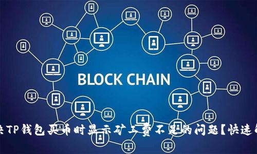 如何解决TP钱包买币时显示矿工费不足的问题？快速解决指南