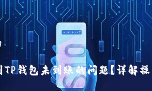思考一个接近且的

如何解决HT提币到TP钱包未到账的问题？详解操作步骤与注意事项