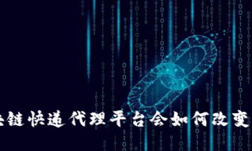 你知道吗？区块链快递代理平台会如何改变你的快递生活！