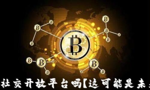 
你听说过区块链社交开放平台吗？这可能是未来社交的趋势哦！